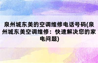 泉州城东美的空调维修电话号码(泉州城东美空调维修：快速解决您的家电问题)