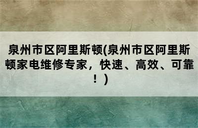 泉州市区阿里斯顿(泉州市区阿里斯顿家电维修专家，快速、高效、可靠！)