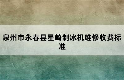 泉州市永春县星崎制冰机维修收费标准