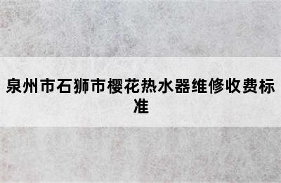 泉州市石狮市樱花热水器维修收费标准