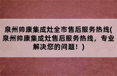 泉州帅康集成灶全市售后服务热线(泉州帅康集成灶售后服务热线，专业解决您的问题！)