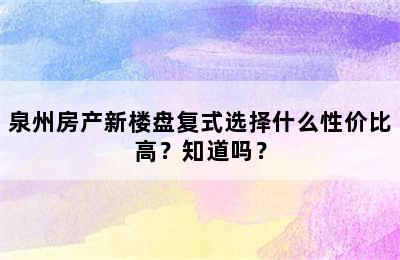 泉州房产新楼盘复式选择什么性价比高？知道吗？