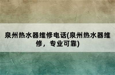 泉州热水器维修电话(泉州热水器维修，专业可靠)