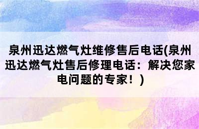 泉州迅达燃气灶维修售后电话(泉州迅达燃气灶售后修理电话：解决您家电问题的专家！)