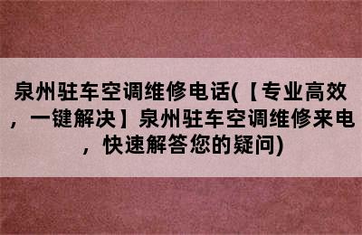 泉州驻车空调维修电话(【专业高效，一键解决】泉州驻车空调维修来电，快速解答您的疑问)