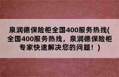 泉润德保险柜全国400服务热线(全国400服务热线，泉润德保险柜专家快速解决您的问题！)