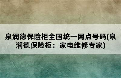 泉润德保险柜全国统一网点号码(泉润德保险柜：家电维修专家)