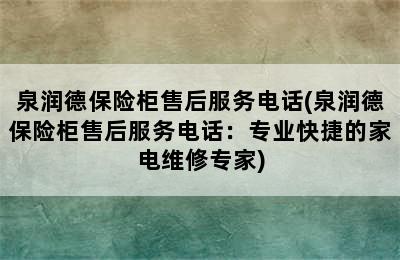 泉润德保险柜售后服务电话(泉润德保险柜售后服务电话：专业快捷的家电维修专家)