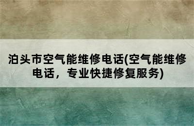 泊头市空气能维修电话(空气能维修电话，专业快捷修复服务)