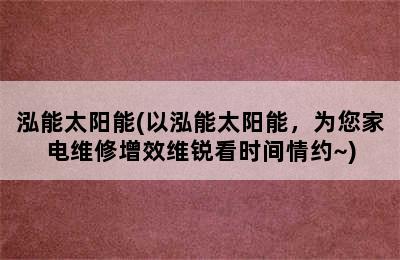 泓能太阳能(以泓能太阳能，为您家电维修增效维锐看时间情约~)