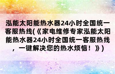 泓能太阳能热水器24小时全国统一客服热线(《家电维修专家泓能太阳能热水器24小时全国统一客服热线，一键解决您的热水烦恼！》)