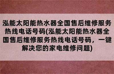 泓能太阳能热水器全国售后维修服务热线电话号码(泓能太阳能热水器全国售后维修服务热线电话号码，一键解决您的家电维修问题)