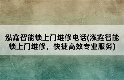 泓鑫智能锁上门维修电话(泓鑫智能锁上门维修，快捷高效专业服务)