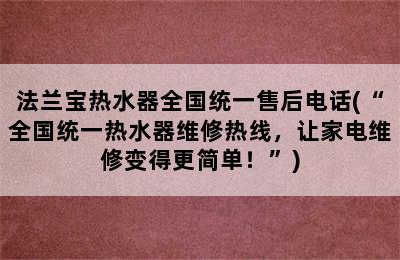 法兰宝热水器全国统一售后电话(“全国统一热水器维修热线，让家电维修变得更简单！”)