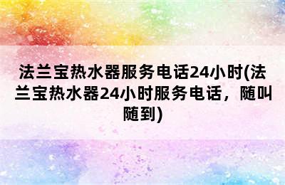 法兰宝热水器服务电话24小时(法兰宝热水器24小时服务电话，随叫随到)