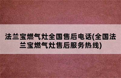 法兰宝燃气灶全国售后电话(全国法兰宝燃气灶售后服务热线)