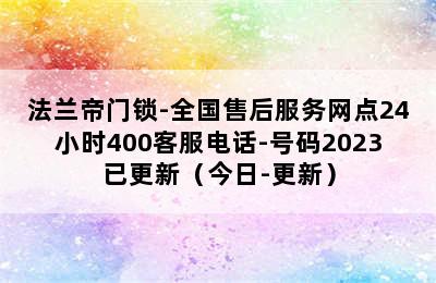 法兰帝门锁-全国售后服务网点24小时400客服电话-号码2023已更新（今日-更新）