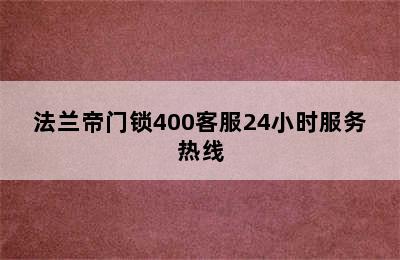 法兰帝门锁400客服24小时服务热线