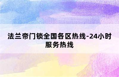 法兰帝门锁全国各区热线-24小时服务热线