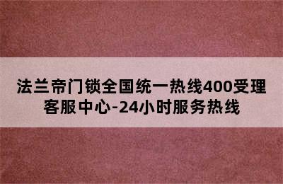 法兰帝门锁全国统一热线400受理客服中心-24小时服务热线