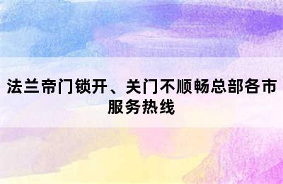 法兰帝门锁开、关门不顺畅总部各市服务热线