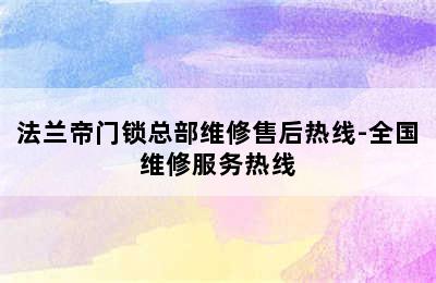 法兰帝门锁总部维修售后热线-全国维修服务热线