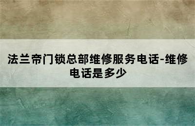 法兰帝门锁总部维修服务电话-维修电话是多少