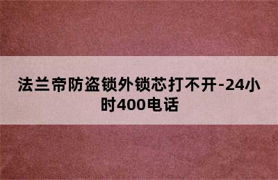 法兰帝防盗锁外锁芯打不开-24小时400电话