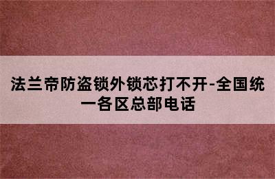 法兰帝防盗锁外锁芯打不开-全国统一各区总部电话