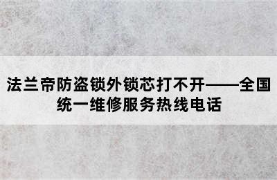 法兰帝防盗锁外锁芯打不开——全国统一维修服务热线电话