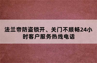 法兰帝防盗锁开、关门不顺畅24小时客户服务热线电话