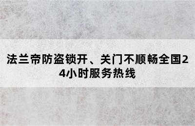 法兰帝防盗锁开、关门不顺畅全国24小时服务热线