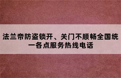 法兰帝防盗锁开、关门不顺畅全国统一各点服务热线电话