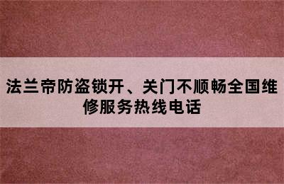 法兰帝防盗锁开、关门不顺畅全国维修服务热线电话