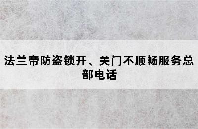 法兰帝防盗锁开、关门不顺畅服务总部电话