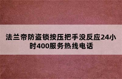 法兰帝防盗锁按压把手没反应24小时400服务热线电话