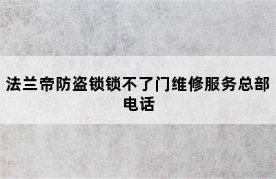 法兰帝防盗锁锁不了门维修服务总部电话