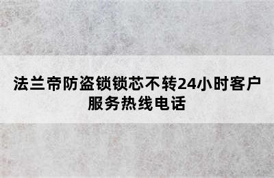 法兰帝防盗锁锁芯不转24小时客户服务热线电话