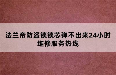 法兰帝防盗锁锁芯弹不出来24小时维修服务热线