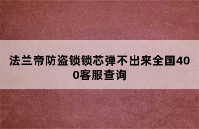 法兰帝防盗锁锁芯弹不出来全国400客服查询