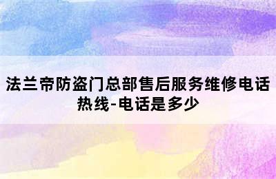 法兰帝防盗门总部售后服务维修电话热线-电话是多少