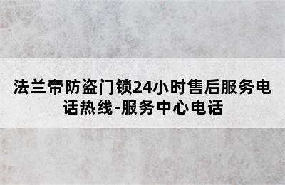 法兰帝防盗门锁24小时售后服务电话热线-服务中心电话