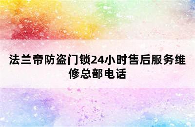 法兰帝防盗门锁24小时售后服务维修总部电话