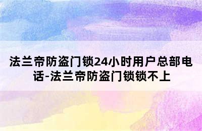 法兰帝防盗门锁24小时用户总部电话-法兰帝防盗门锁锁不上