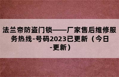 法兰帝防盗门锁——厂家售后维修服务热线-号码2023已更新（今日-更新）