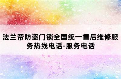 法兰帝防盗门锁全国统一售后维修服务热线电话-服务电话