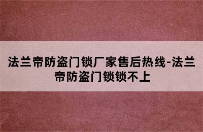 法兰帝防盗门锁厂家售后热线-法兰帝防盗门锁锁不上