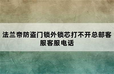 法兰帝防盗门锁外锁芯打不开总部客服客服电话