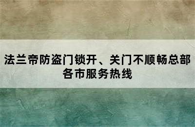 法兰帝防盗门锁开、关门不顺畅总部各市服务热线