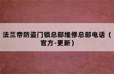 法兰帝防盗门锁总部维修总部电话（官方-更新）